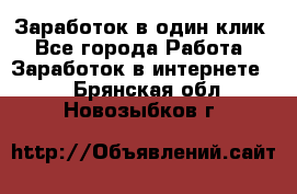 Заработок в один клик - Все города Работа » Заработок в интернете   . Брянская обл.,Новозыбков г.